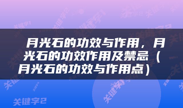  月光石的功效与作用，月光石的功效作用及禁忌（月光石的功效与作用点） 