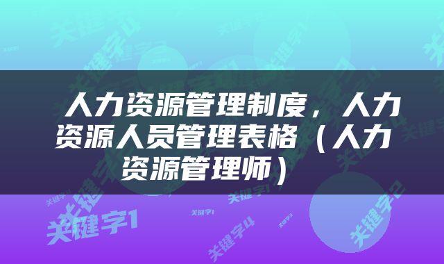  人力资源管理制度，人力资源人员管理表格（人力资源管理师） 