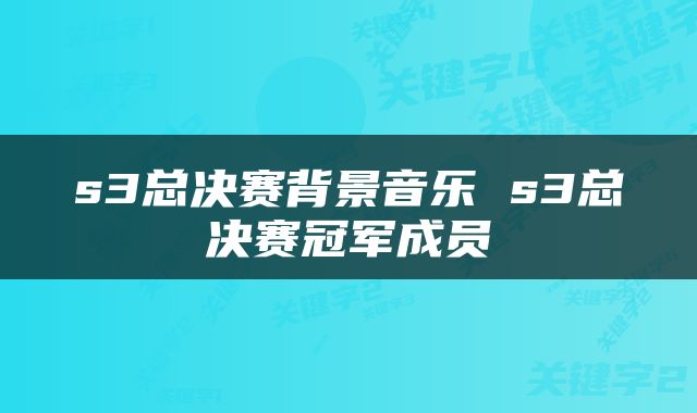 s3总决赛背景音乐 s3总决赛冠军成员