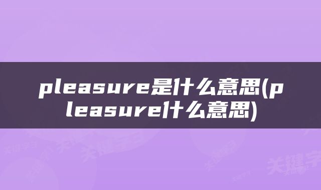 pleasure是什么意思(pleasure什么意思)