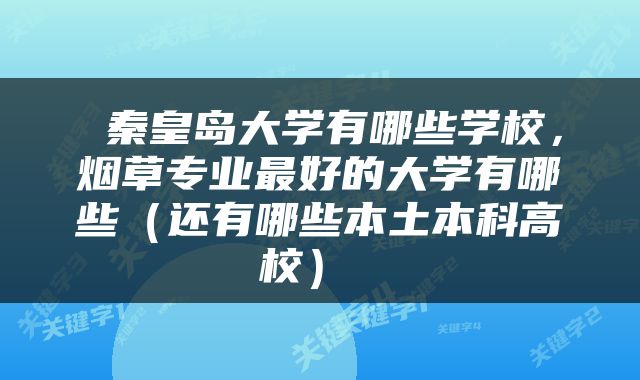  秦皇岛大学有哪些学校，烟草专业最好的大学有哪些（还有哪些本土本科高校） 