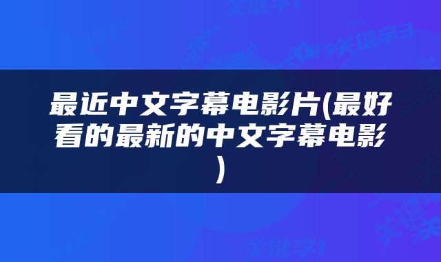 最近中文字幕电影片(最好看的最新的中文字幕电影)