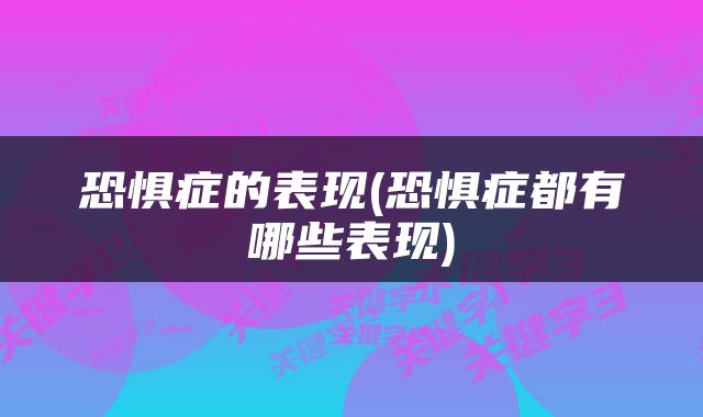 恐惧症的表现(恐惧症都有哪些表现)
