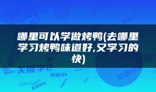 哪里可以学做烤鸭(去哪里学习烤鸭味道好,又学习的快)