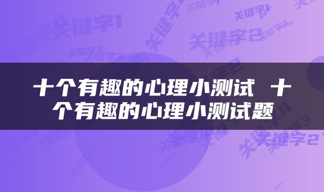 十个有趣的心理小测试 十个有趣的心理小测试题