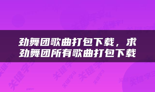 劲舞团歌曲打包下载，求劲舞团所有歌曲打包下载