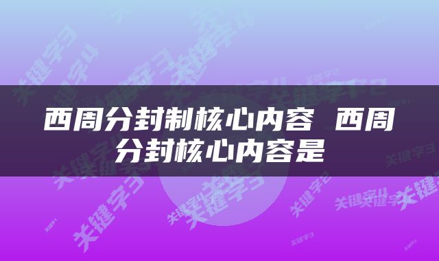 西周分封制核心内容 西周分封核心内容是