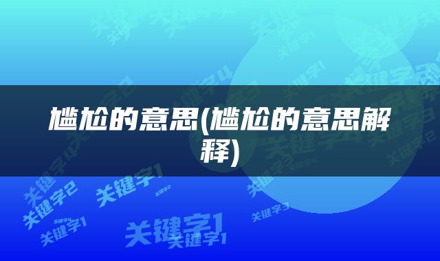尴尬的意思(尴尬的意思解释)