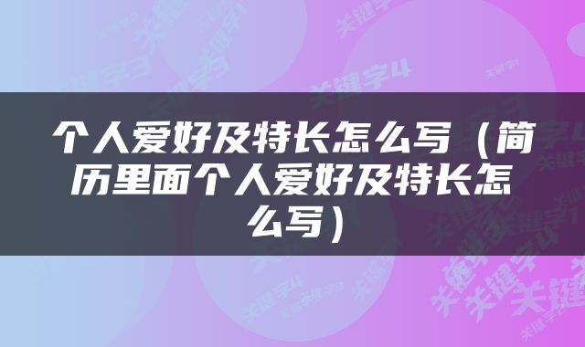 个人爱好及特长怎么写（简历里面个人爱好及特长怎么写）