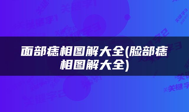 面部痣相图解大全(脸部痣相图解大全)