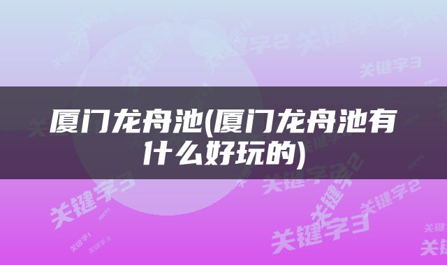厦门龙舟池(厦门龙舟池有什么好玩的)