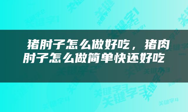  猪肘子怎么做好吃，猪肉肘子怎么做简单快还好吃 