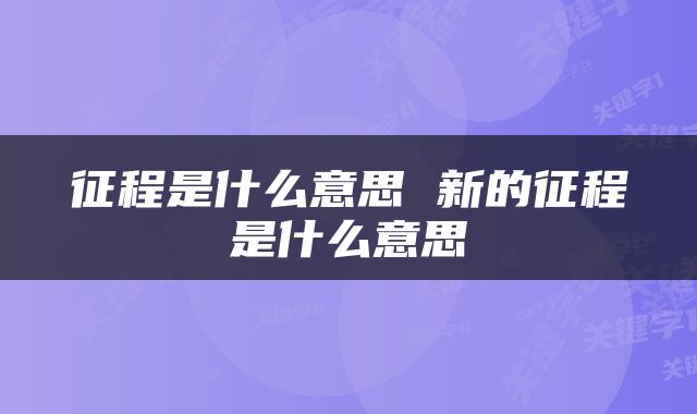 征程是什么意思 新的征程是什么意思