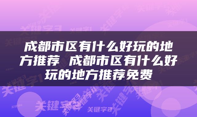 成都市区有什么好玩的地方推荐 成都市区有什么好玩的地方推荐免费