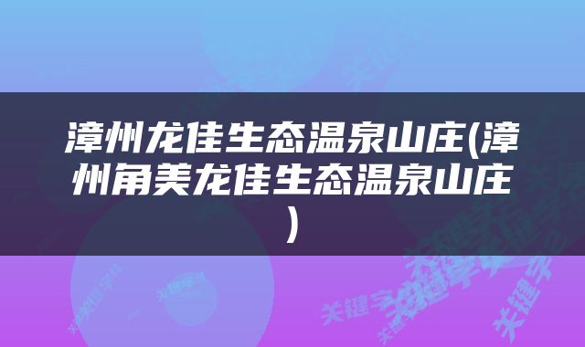 漳州龙佳生态温泉山庄(漳州角美龙佳生态温泉山庄)