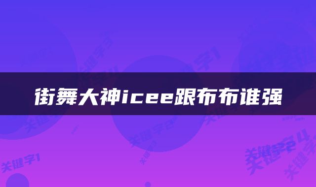 街舞大神icee跟布布谁强