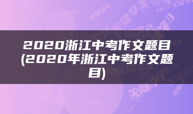 2020浙江中考作文题目(2020年浙江中考作文题目)