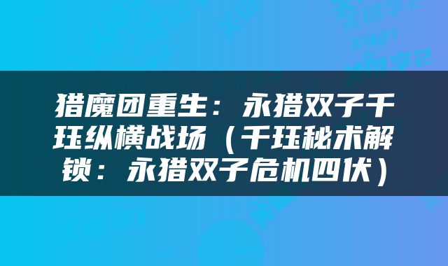 猎魔团重生：永猎双子千珏纵横战场（千珏秘术解锁：永猎双子危机四伏）