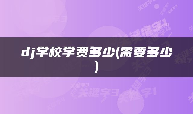 dj学校学费多少(需要多少)