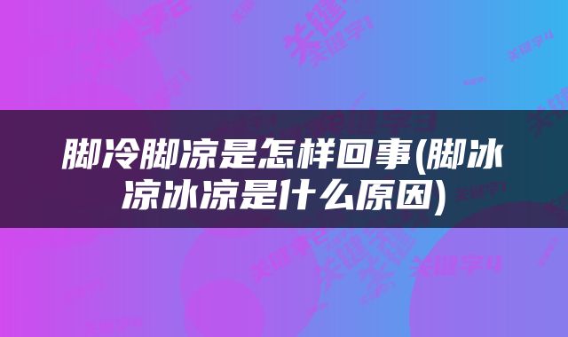 脚冷脚凉是怎样回事(脚冰凉冰凉是什么原因)