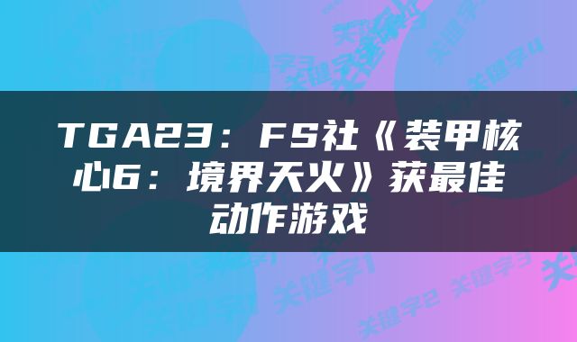 TGA23：FS社《装甲核心6：境界天火》获最佳动作游戏
