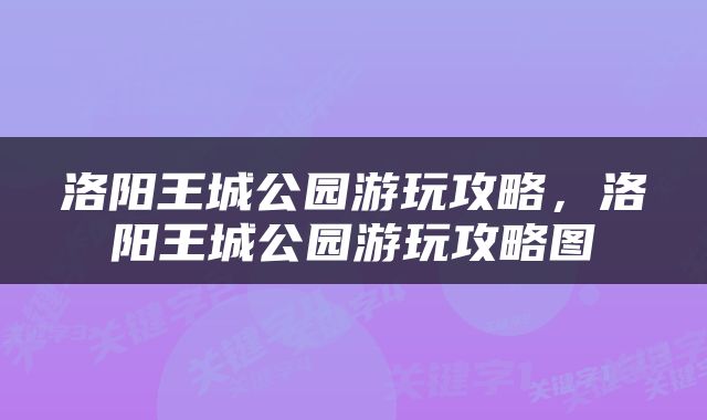 洛阳王城公园游玩攻略，洛阳王城公园游玩攻略图