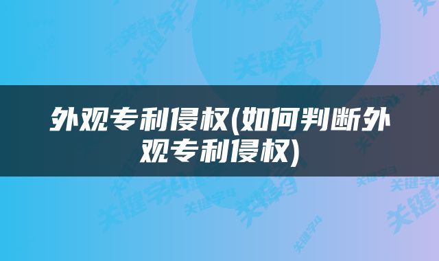 外观专利侵权(如何判断外观专利侵权)