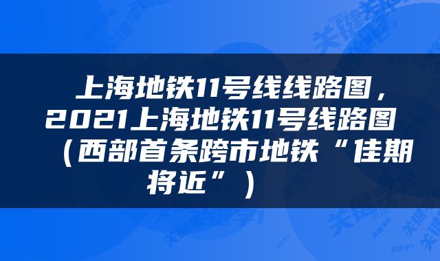  上海地铁11号线线路图，2021上海地铁11号线路图（西部首条跨市地铁“佳期将近”） 