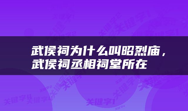  武侯祠为什么叫昭烈庙，武侯祠丞相祠堂所在 