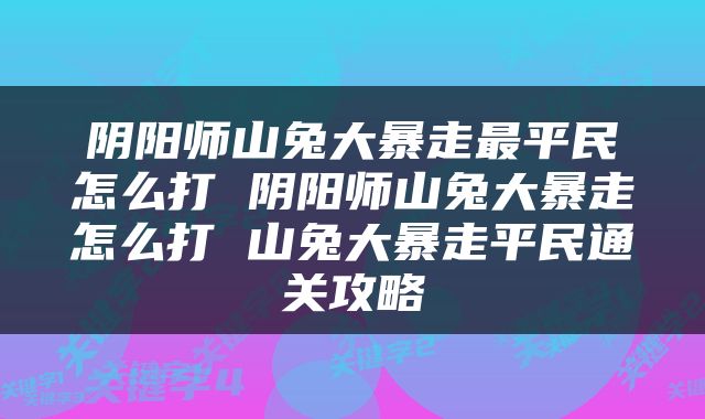 阴阳师山兔大暴走最平民怎么打 阴阳师山兔大暴走怎么打 山兔大暴走平民通关攻略