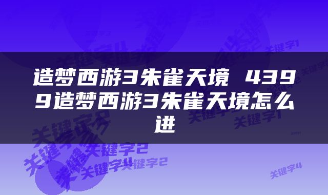 造梦西游3朱雀天境 4399造梦西游3朱雀天境怎么进