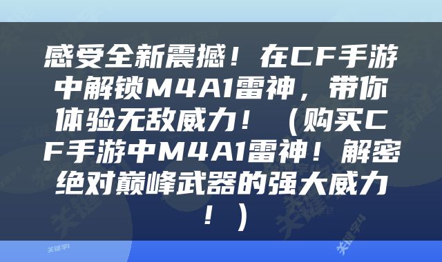 感受全新震撼！在CF手游中解锁M4A1雷神，带你体验无敌威力！（购买CF手游中M4A1雷神！解密绝对巅峰武器的强大威力！）