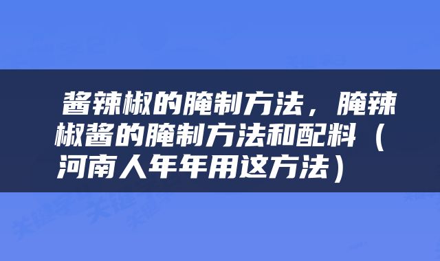  酱辣椒的腌制方法，腌辣椒酱的腌制方法和配料（河南人年年用这方法） 