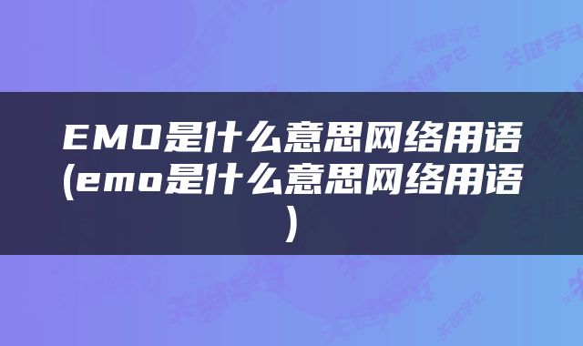 EMO是什么意思网络用语(emo是什么意思网络用语)