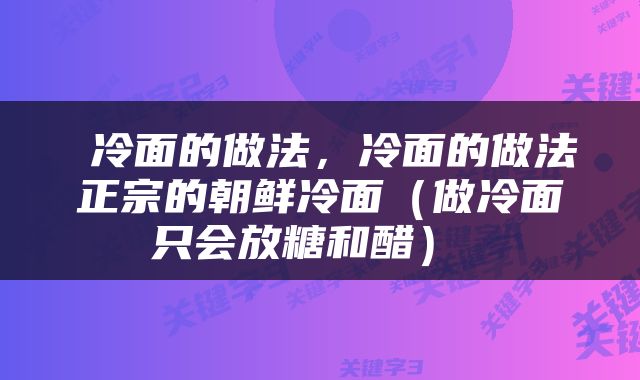  冷面的做法，冷面的做法正宗的朝鲜冷面（做冷面只会放糖和醋） 