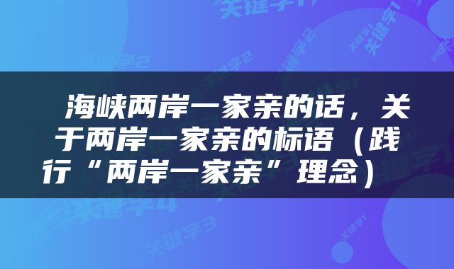  海峡两岸一家亲的话，关于两岸一家亲的标语（践行“两岸一家亲”理念） 
