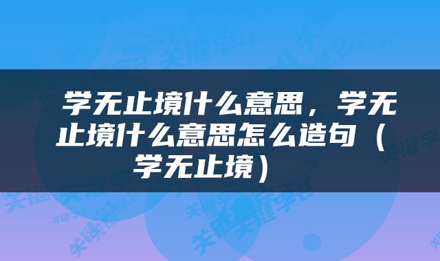  学无止境什么意思，学无止境什么意思怎么造句（学无止境） 