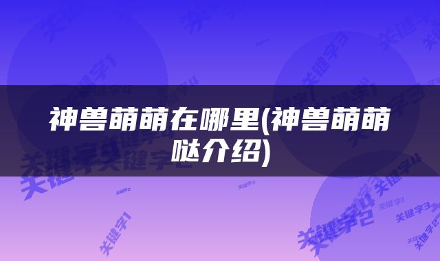 神兽萌萌在哪里(神兽萌萌哒介绍)