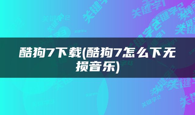 酷狗7下载(酷狗7怎么下无损音乐)
