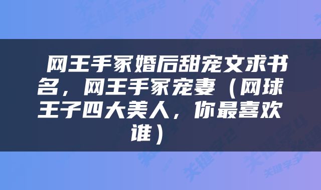  网王手冢婚后甜宠文求书名，网王手冢宠妻（网球王子四大美人，你最喜欢谁） 