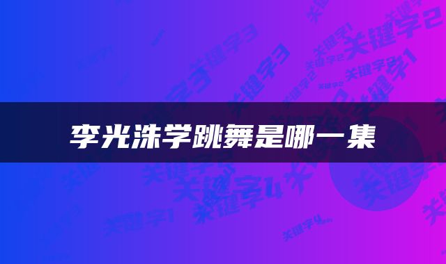 李光洙学跳舞是哪一集