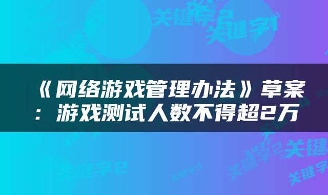 《网络游戏管理办法》草案:游戏测试人数不得超2万