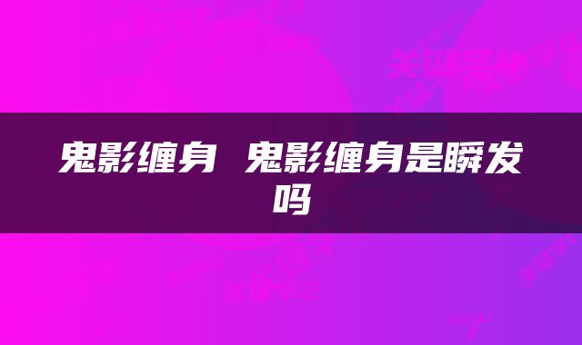 鬼影缠身 鬼影缠身是瞬发吗