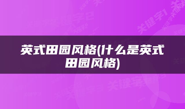 英式田园风格(什么是英式田园风格)