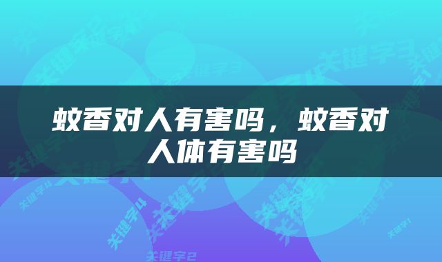 蚊香对人有害吗，蚊香对人体有害吗