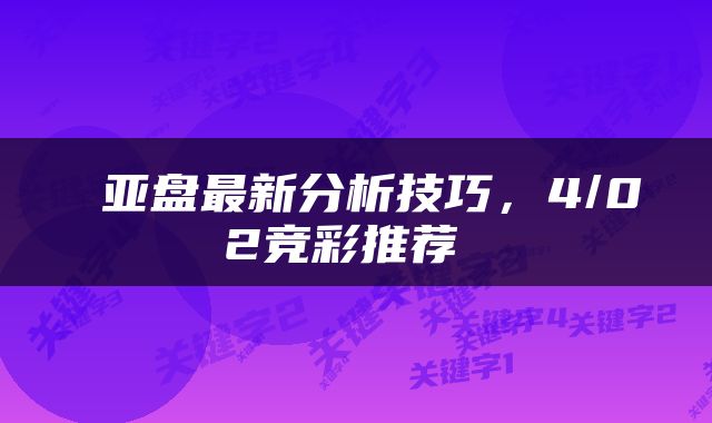 亚盘最新分析技巧，4/02竞彩推荐 