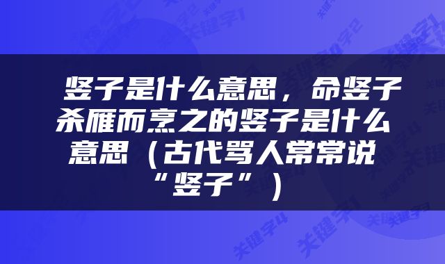  竖子是什么意思，命竖子杀雁而烹之的竖子是什么意思（古代骂人常常说“竖子”） 