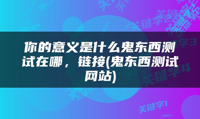 你的意义是什么鬼东西测试在哪，链接(鬼东西测试网站)