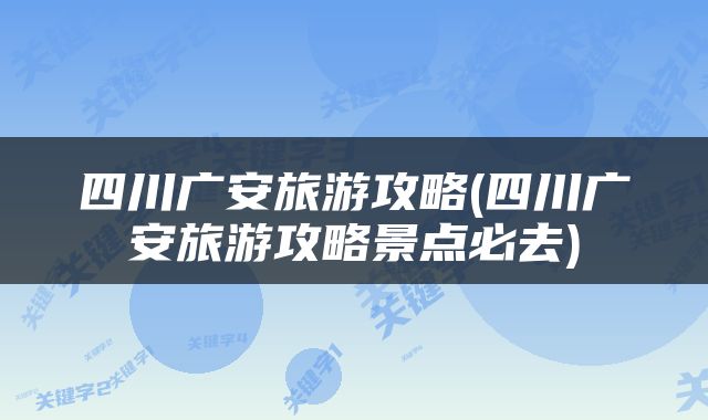 四川广安旅游攻略(四川广安旅游攻略景点必去)