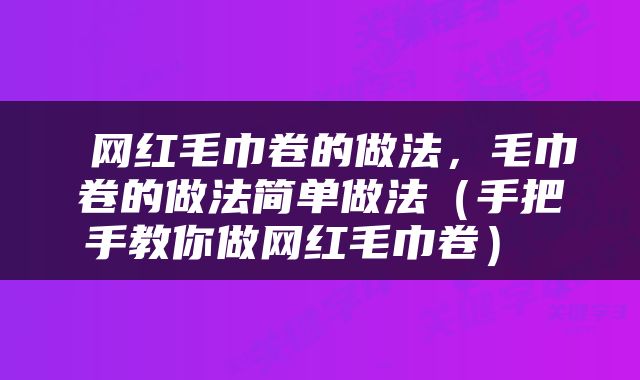  网红毛巾卷的做法，毛巾卷的做法简单做法（手把手教你做网红毛巾卷） 
